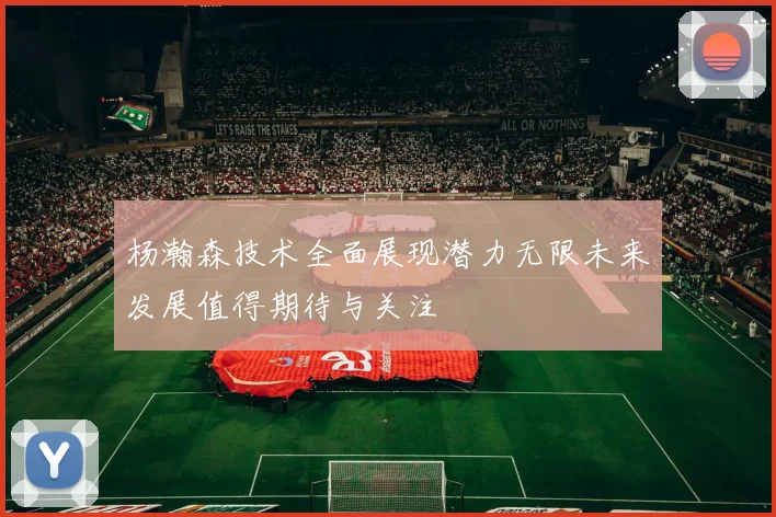 杨瀚森技术全面展现潜力无限未来发展值得期待与关注