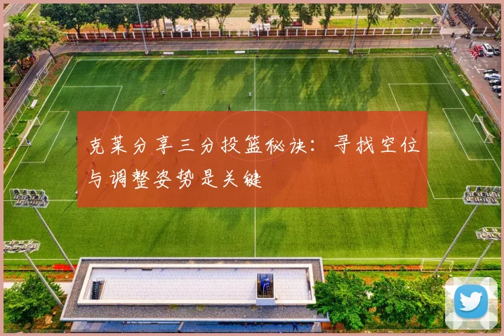 克莱分享三分投篮秘诀：寻找空位与调整姿势是关键
