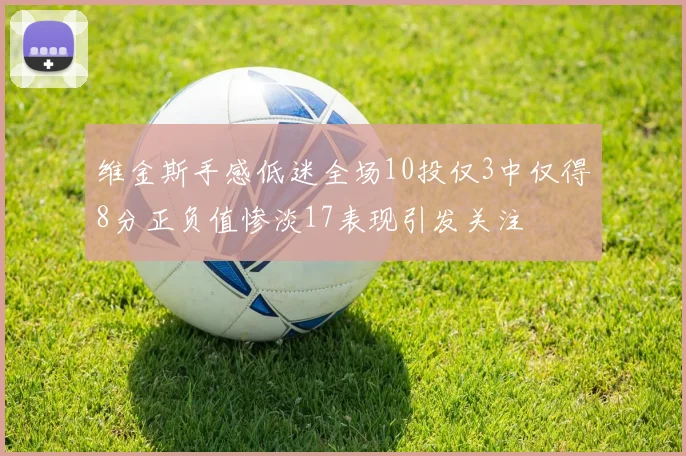维金斯手感低迷全场10投仅3中仅得8分正负值惨淡17表现引发关注