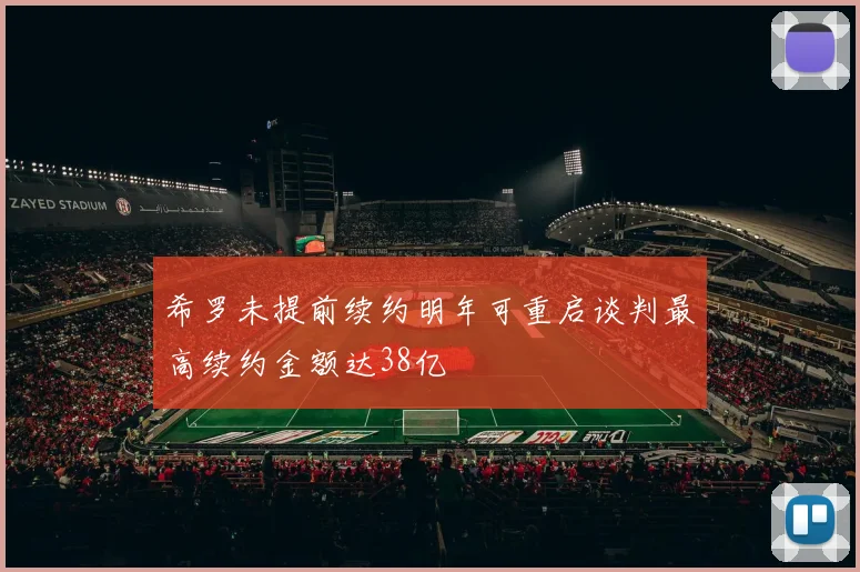 希罗未提前续约明年可重启谈判最高续约金额达38亿