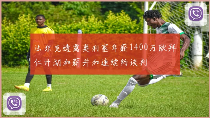 法尔克透露奥利塞年薪1400万欧拜仁计划加薪并加速续约谈判