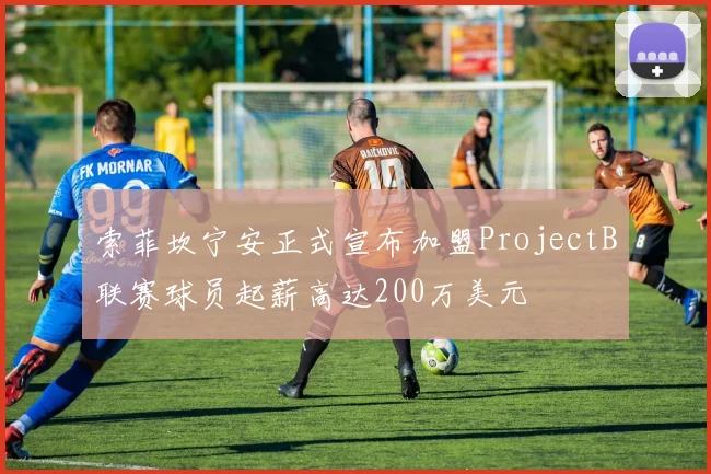 索菲坎宁安正式宣布加盟ProjectB联赛球员起薪高达200万美元