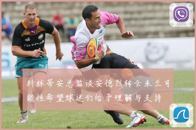 科林蒂安总监谈安德烈转会米兰可能性希望球迷们给予理解与支持