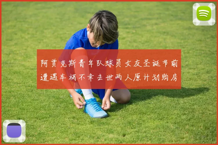 阿贾克斯青年队球员女友圣诞节前遭遇车祸不幸去世两人原计划购房梦想破灭