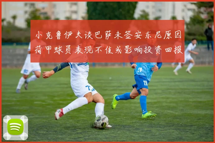 小克鲁伊夫谈巴萨未签安东尼原因荷甲球员表现不佳或影响投资回报