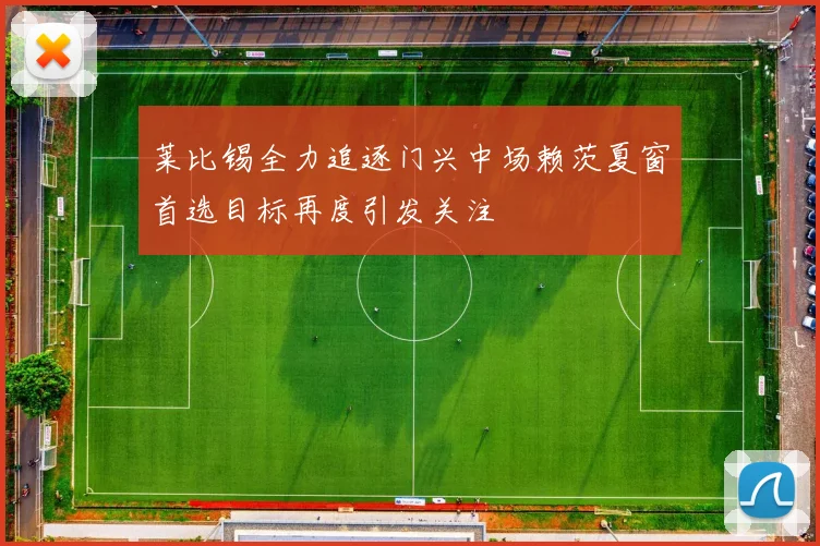 莱比锡全力追逐门兴中场赖茨夏窗首选目标再度引发关注