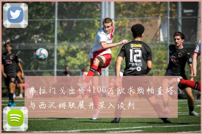 弗拉门戈出价4100万欧求购帕奎塔与西汉姆联展开深入谈判