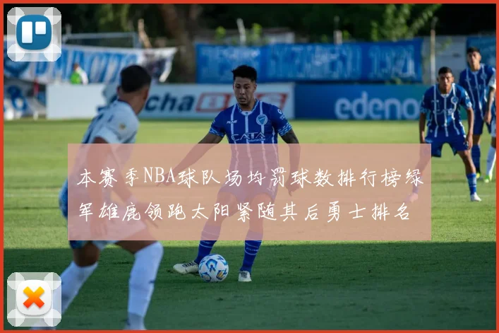 本赛季NBA球队场均罚球数排行榜绿军雄鹿领跑太阳紧随其后勇士排名第九