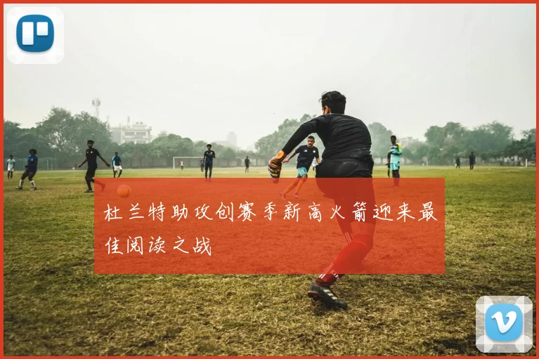 杜兰特助攻创赛季新高火箭迎来最佳阅读之战