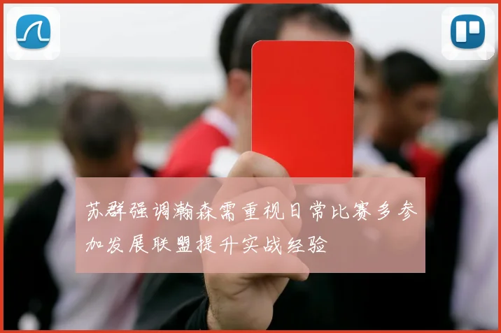 苏群强调瀚森需重视日常比赛多参加发展联盟提升实战经验