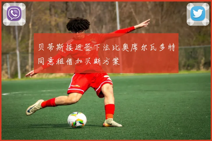 贝蒂斯接近签下法比奥席尔瓦多特同意租借加买断方案