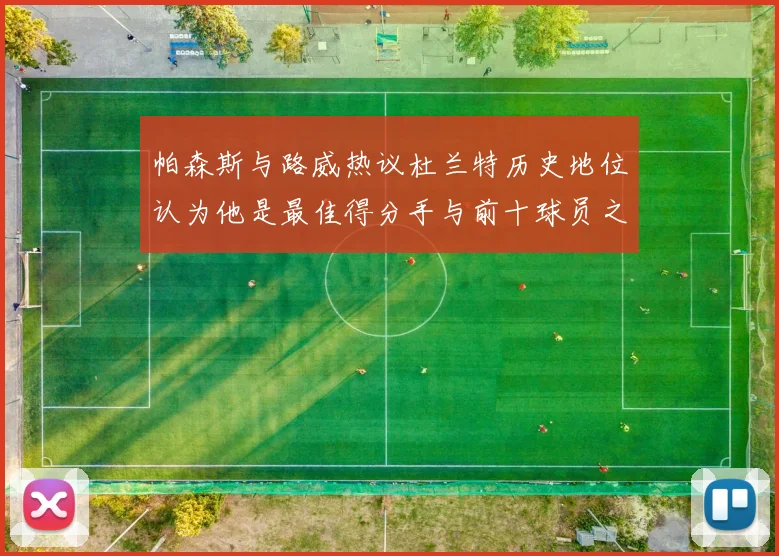 帕森斯与路威热议杜兰特历史地位认为他是最佳得分手与前十球员之一