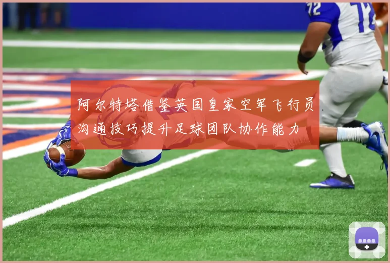 阿尔特塔借鉴英国皇家空军飞行员沟通技巧提升足球团队协作能力